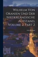 Wilhelm Von Oranien Und Der Niederländische Aufstand, Volume 2, part 2 1019164352 Book Cover