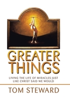 Greater Things: Living the Life of Miracles Just Like Christ Said We Would 1664195203 Book Cover