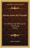 Poems From My Fireside: An Affectionate Offering For The Young 1104457601 Book Cover