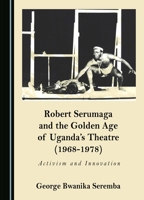 Robert Serumaga and the Golden Age of Uganda’s Theatre (1968-1978): Activism and Innovation 1527528928 Book Cover