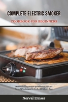 COMPLETE ELECTRIC SMOKER COOKBOOK FOR BEGINNERS: Master the Easy Recipes and Essential Tips, and Flavorful Techniques for Perfect BBQ Every Time (Great cookbook) B0CW8XMJ64 Book Cover