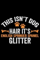 This Isn't Dog Hair It's English Springer Spaniel Glitter: Cool English Springer Spaniel Dog Journal Notebook - Gifts Idea for English Springer Spaniel Dog Lovers Notebook for Men & Women. 1661431488 Book Cover