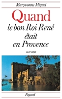 Quand le bon roi Ren� �tait en Provence : 1447-148 2213007632 Book Cover