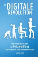 Die Digitale Revolution: von der Volkswirtschaft zur Volkswohlfahrt mit Hilfe der 4. Industriellen Revolution 1530296226 Book Cover