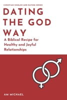 Dating The God Way: A Biblical Recipe for Healthy and Joyful Relationships (Christian Singles and Dating Series) B088N3W9WH Book Cover