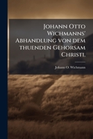 Johann Otto Wichmanns' Abhandlung von dem thuenden Gehorsam Christi. 1245034944 Book Cover