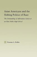 Asian Americans and the Shifting Politics of Race: The Dismantling of Affirmative Action at an Elite Public High School 0415805759 Book Cover