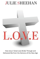 L.O.V.E: How Jesus’ Great Love Broke Through and Delivered Me from the Demons of the New Age 1763788105 Book Cover