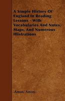 A Simple History Of England In Reading Lessons - With Vocabularies And Notes, Maps, And Numerous Illistrations 144558607X Book Cover