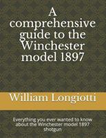 A comprehensive guide to the Winchester model 1897: Everything you ever wanted to know about the Winchester model 1897 shotgun 1533264929 Book Cover
