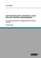 Der Kindheitsbegriff im Mittelalter und die These der elterlichen Gleichg�ltigkeit: Zum Wandel des Bildes der Realgeschichte der Kindheit seit Ari�s 363868010X Book Cover