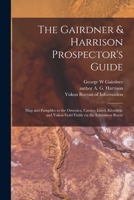 The Gairdner & Harrison Prospector's Guide: Map and Pamphlet to the Omenica, Cassier, Liard, Klondyke and Yukon Gold Fields via the Edmonton Route 1015238246 Book Cover