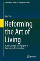 Reforming the Art of Living: Nature, Virtue, and Religion in Descartes's Epistemology 3319052802 Book Cover