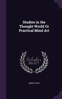 Studies in the Thought World: Or, Practical Mind Art 1162935642 Book Cover