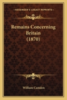 Remaines concerning Britain: Their languages, names, surnames, allusions, anagrammes, armories, monies, empreses, apparell, artillarie, wise speeches, ... many rare antiquities never before imprinted 1341972631 Book Cover