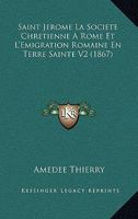 Saint Jerome La Societe Chretienne A Rome Et L'Emigration Romaine En Terre Sainte V2 (1867) 1167677986 Book Cover