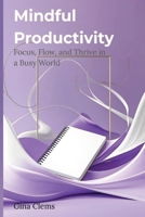 Mindful Productivity: Focus, Flow, and Thrive in a Busy World B0FBGLCQTG Book Cover