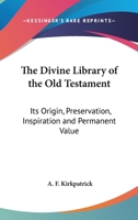 The Divine Library of the Old Testament: Its Origin, Preservation, Inspiration and Permanent Value 1018954090 Book Cover