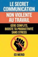 Le secret communication non violente au travail: Gère conflits, booste ta productivité sans stress (French Edition) B0G58BG7RX Book Cover