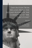 Emigration From Ireland; Being the Second Report of the Committee of Mr. Tuke's Fund: Together With Statements by Mr. Tuke, Mr. Sydney Buxton, Major ... Volume Talbot Collection of British Pamphlets 1017686858 Book Cover
