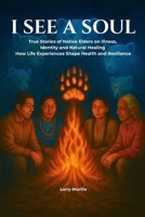 I SEE A SOUL: True Stories of Native Elders on Illness, Identity, and Natural Healing-How Life Experiences Shape Health and Resilience B0GQZM3GBL Book Cover
