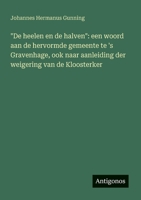 "De heelen en de halven": een woord aan de hervormde gemeente te 's Gravenhage, ook naar aanleiding der weigering van de Kloosterker 3563918651 Book Cover