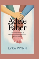 Adele Faber: Teaching Families to Navigate Everyday Conflicts with Empathy B0FV35548L Book Cover
