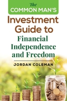 The Common Man's Investment Guide To Financial Independence and Freedom 1647640857 Book Cover