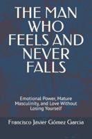 THE MAN WHO FEELS AND NEVER FALLS: Emotional Power, Mature Masculinity, and Love Without Losing Yourself B0G3VRZJ75 Book Cover
