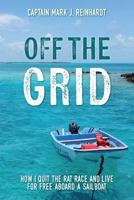 Off the Grid: How I Quit the Rat Race and Live for Free Aboard a Sailboat 1546581340 Book Cover