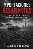 Importaciones Desafiantes: Lo que nadie te cuenta del negocio con China (Spanish Edition) B0FJ7Y54LX Book Cover