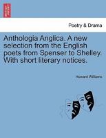 Anthologia Anglica. A new selection from the English poets from Spenser to Shelley. With short literary notices. 1241119074 Book Cover
