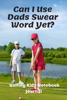 Can I Use Dads Swear Word Yet? Golfing Kids Journal Notebook: 120 pages 6 x 9 Funny quote golf kids Ideal xmas birthday gifts 1676248285 Book Cover