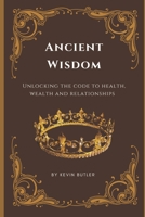 Ancient Wisdom: Unlocking the Code to Health, Wealth, and Relationships. B0CCZZZ24M Book Cover