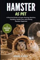HAMSTER AS PET: A Practical Guide to Proper Housing, Nutrition, Handling, Health Care, and Lifelong Hamster Happiness B0HDLNQBBK Book Cover