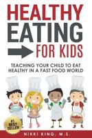 Healthy Eating for Kids: Teaching Your Child to Eat Healthy in a Fast Food World 1522990577 Book Cover