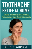TOOTHACHE RELIEF AT HOME: Simple Treatments and Soothing Techniques to Ease Dental Pain Instantly B0FGWFMTW4 Book Cover