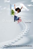 Daughter, Be Whole: The Process of Becoming Whole, From Brokeness to Wholeness 1518618057 Book Cover