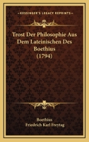 Trost Der Philosophie Aus Dem Lateinischen Des Boethius (1794) 1104927462 Book Cover