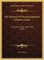The Anatomy Of Thysanocephalum Crispum, Linton: A Parasite Of The Tiger Shark 1120724244 Book Cover