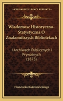 Wiadomosc Historyczno-Statystyczna O Znakomitszych Bibliotekach: I Archiwach Publicznych I Prywatnych (1875) 116804992X Book Cover