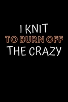 I Knit To Burn Off The Crazy: Knitting Projects, Crochet Journal, Perfect Funny Gift for Knitter, Keep Tracking and Record Your Patterns, Desings (6x9, Lined) 1673717179 Book Cover