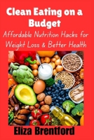 CLEAN EATING ON A BUDGET: Affordable Nutrition Hacks for Weight Loss & Better Health B0GWH6QCP2 Book Cover
