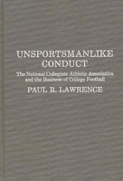 Unsportsmanlike Conduct: The National Collegiate Athletic Association and the Business of College Football 0275927253 Book Cover
