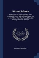 Richard Baldock: an account of some episodes in his childhood, youth, and early manhood, and of the advice that was freely offered to him. by Archibald Marshall 1010099051 Book Cover