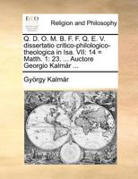 Q. D. O. M. B. F. F. Q. E. V. dissertatio critico-philologico-theologica in Isa. VII: 14 = Matth. 1: 23. ... Auctore Georgio Kalmár ... 1170725813 Book Cover