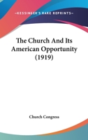 The Church and Its American Opportunity: Papers by Various Writers Read at the Church Congress in 19 0526087005 Book Cover