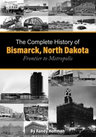 The Complete History of Bismarck, North Dakota: Frontier to Metropolis B09G9LTTZ4 Book Cover