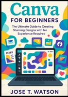 Canva for beginners: The ultimate guide to creating stunning designs with no experience required B0FMYCDGX5 Book Cover