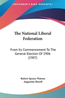 The National Liberal Federation: From Its Commencement to the General Election of 1906 1165115735 Book Cover